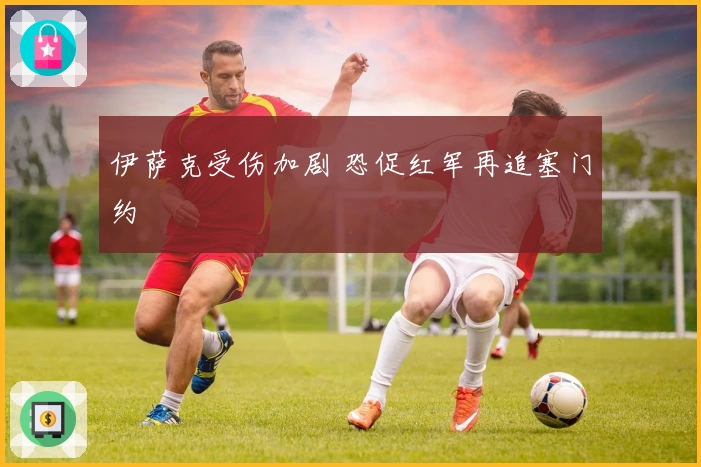 伊萨克受伤加剧 恐促红军再追塞门约