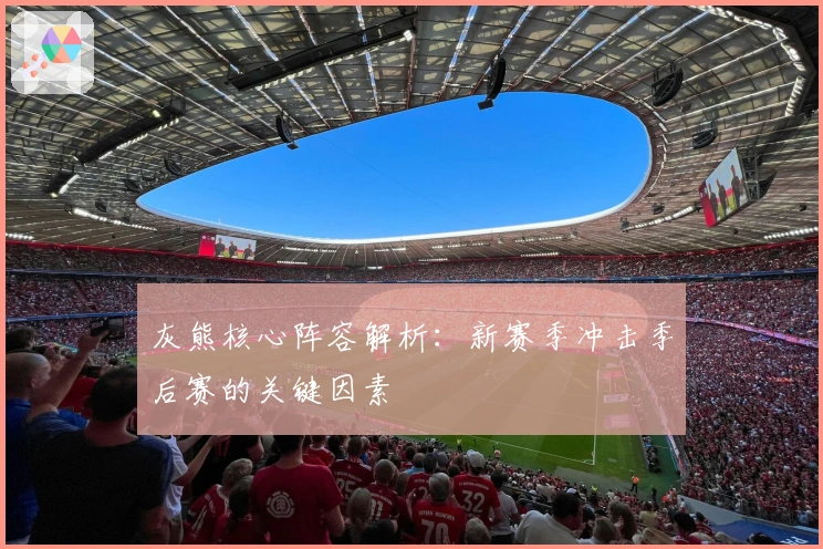 灰熊核心阵容解析：新赛季冲击季后赛的关键因素