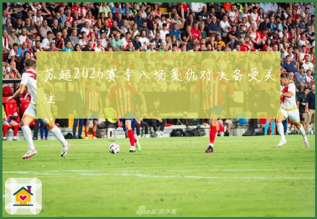 苏超2026赛季八场复仇对决备受关注