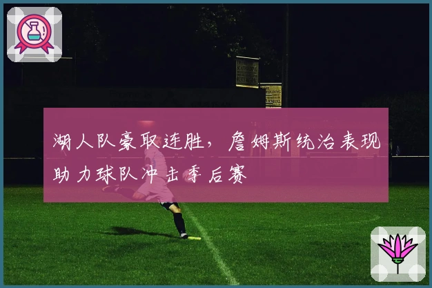 湖人队豪取连胜，詹姆斯统治表现助力球队冲击季后赛