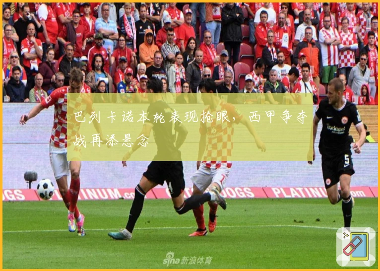 巴列卡诺本轮表现抢眼，西甲争夺战再添悬念