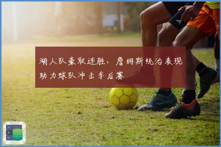 湖人队豪取连胜，詹姆斯统治表现助力球队冲击季后赛